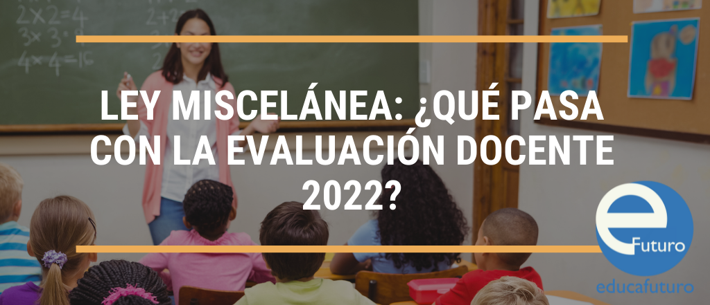 Ley miscelánea ¿Qué pasa con la evaluación docente 2022?
